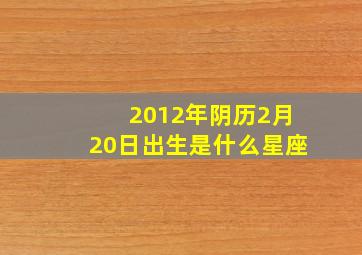 2012年阴历2月20日出生是什么星座