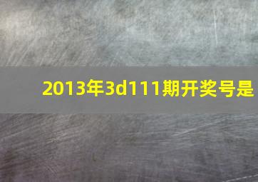 2013年3d111期开奖号是