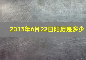 2013年6月22日阳历是多少