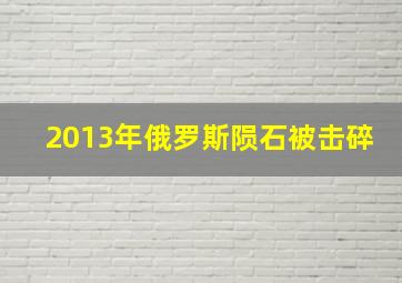 2013年俄罗斯陨石被击碎