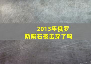 2013年俄罗斯陨石被击穿了吗