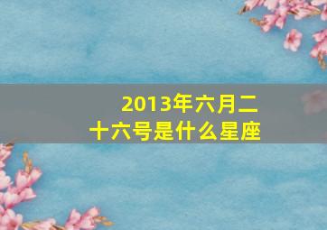 2013年六月二十六号是什么星座