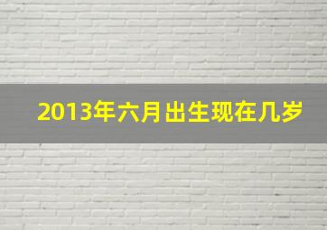 2013年六月出生现在几岁