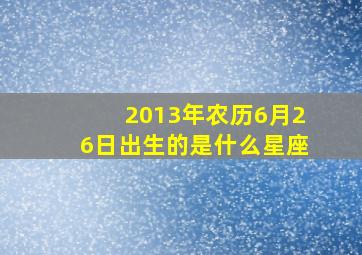 2013年农历6月26日出生的是什么星座