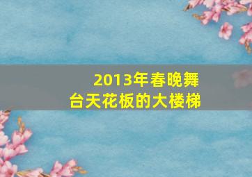 2013年春晚舞台天花板的大楼梯