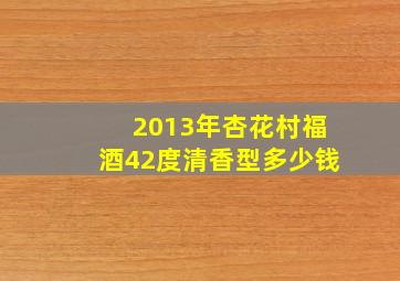 2013年杏花村福酒42度清香型多少钱