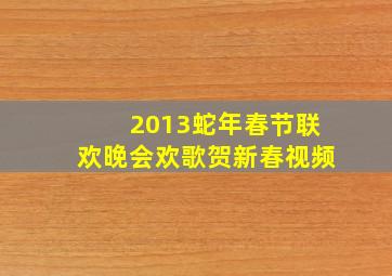 2013蛇年春节联欢晚会欢歌贺新春视频