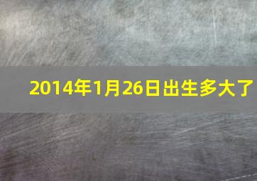 2014年1月26日出生多大了