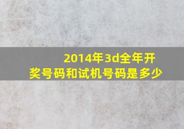 2014年3d全年开奖号码和试机号码是多少