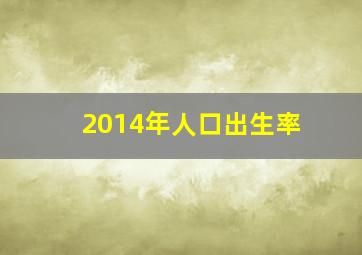 2014年人口出生率