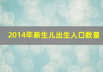 2014年新生儿出生人口数量