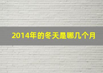 2014年的冬天是哪几个月