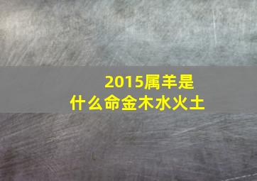 2015属羊是什么命金木水火土