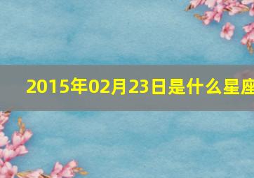 2015年02月23日是什么星座