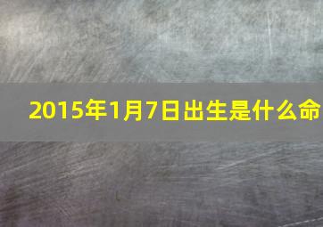 2015年1月7日出生是什么命