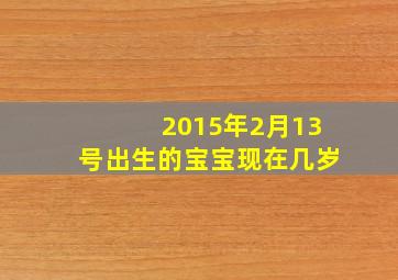 2015年2月13号出生的宝宝现在几岁