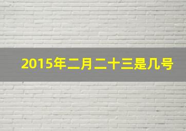 2015年二月二十三是几号