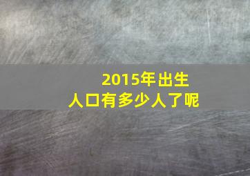 2015年出生人口有多少人了呢