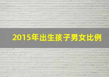 2015年出生孩子男女比例