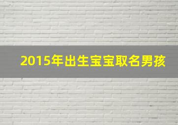 2015年出生宝宝取名男孩