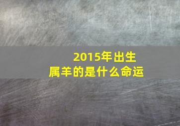 2015年出生属羊的是什么命运