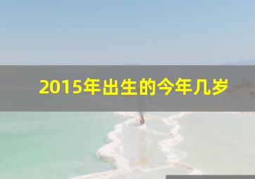 2015年出生的今年几岁