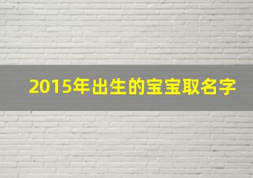 2015年出生的宝宝取名字