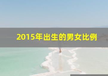 2015年出生的男女比例