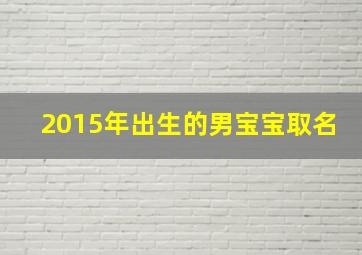 2015年出生的男宝宝取名