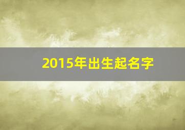 2015年出生起名字