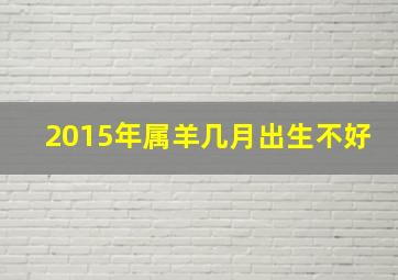 2015年属羊几月出生不好