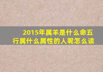 2015年属羊是什么命五行属什么属性的人呢怎么读