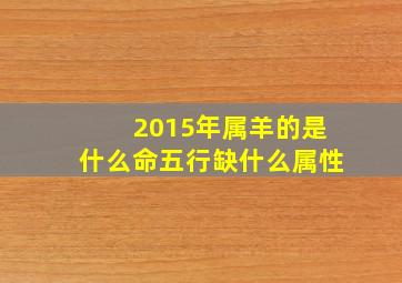 2015年属羊的是什么命五行缺什么属性