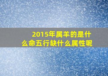 2015年属羊的是什么命五行缺什么属性呢