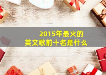 2015年最火的英文歌前十名是什么