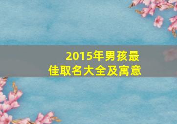 2015年男孩最佳取名大全及寓意