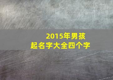 2015年男孩起名字大全四个字