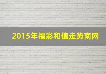 2015年福彩和值走势南网