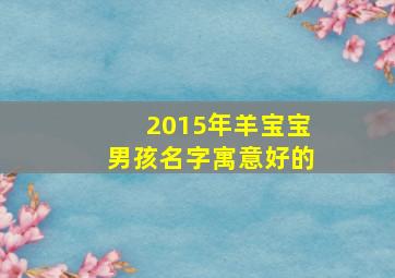 2015年羊宝宝男孩名字寓意好的