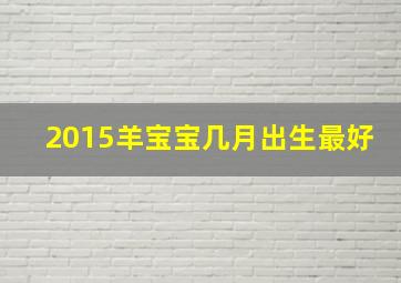 2015羊宝宝几月出生最好