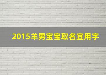 2015羊男宝宝取名宜用字