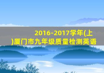 2016-2017学年(上)厦门市九年级质量检测英语