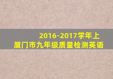 2016-2017学年上厦门市九年级质量检测英语