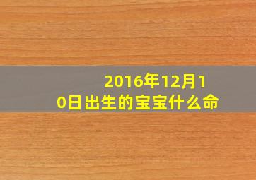 2016年12月10日出生的宝宝什么命