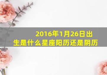 2016年1月26日出生是什么星座阳历还是阴历