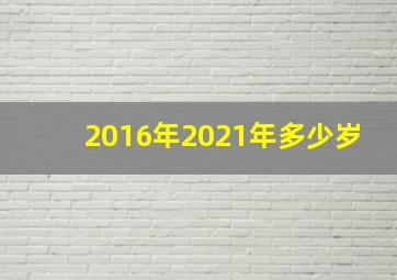 2016年2021年多少岁