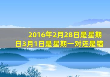 2016年2月28日是星期日3月1日是星期一对还是错