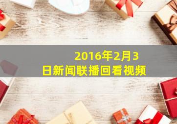 2016年2月3日新闻联播回看视频