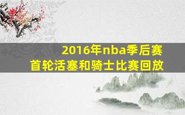 2016年nba季后赛首轮活塞和骑士比赛回放