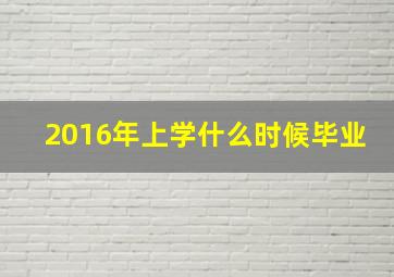 2016年上学什么时候毕业